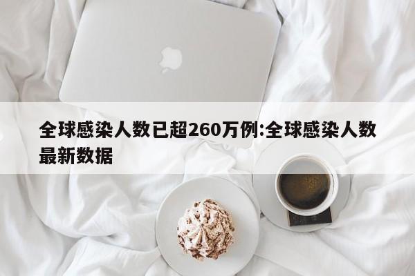 全球感染人数已超260万例:全球感染人数最新数据
