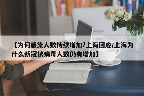 【为何感染人数持续增加?上海回应/上海为什么新冠状病毒人数仍有增加】
