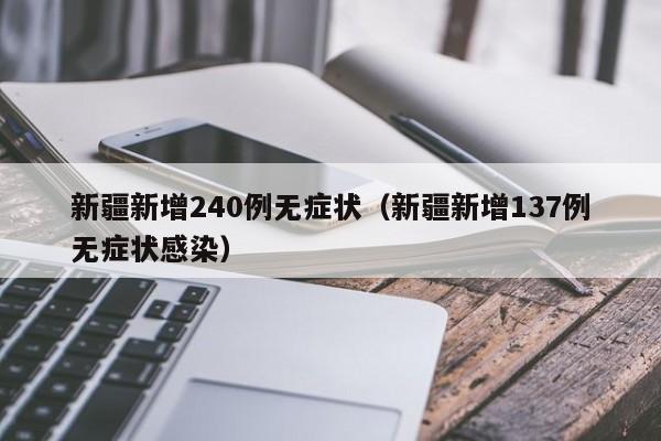新疆新增240例无症状（新疆新增137例无症状感染）