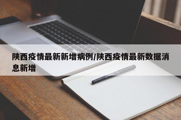 陕西疫情最新新增病例/陕西疫情最新数据消息新增