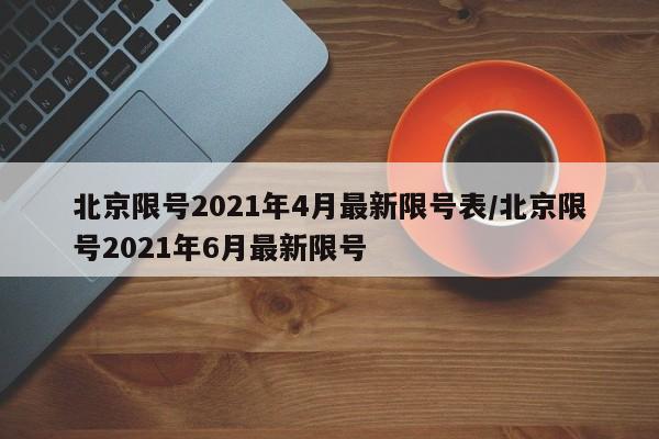 北京限号2021年4月最新限号表/北京限号2021年6月最新限号