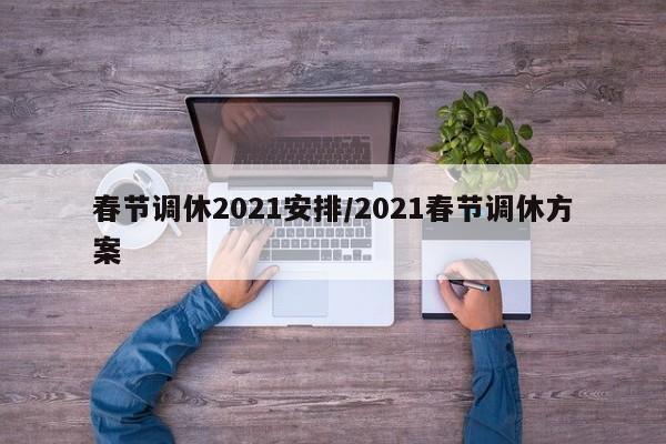 春节调休2021安排/2021春节调休方案