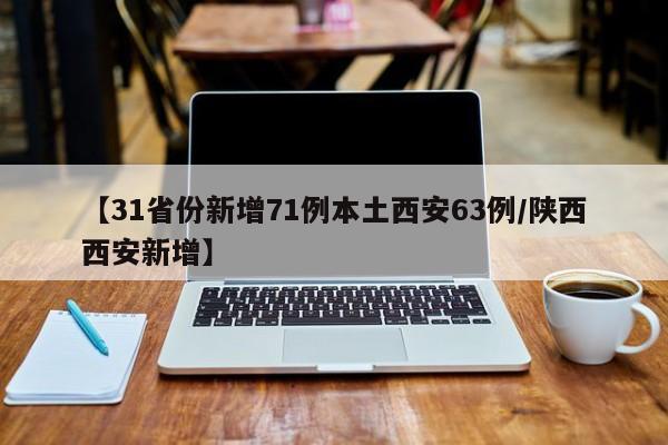 【31省份新增71例本土西安63例/陕西西安新增】