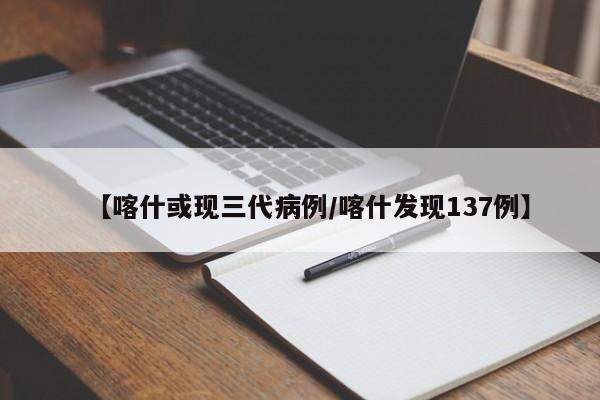 【喀什或现三代病例/喀什发现137例】