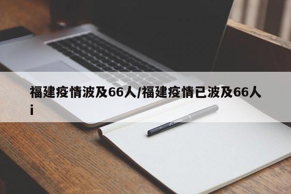 福建疫情波及66人/福建疫情已波及66人i