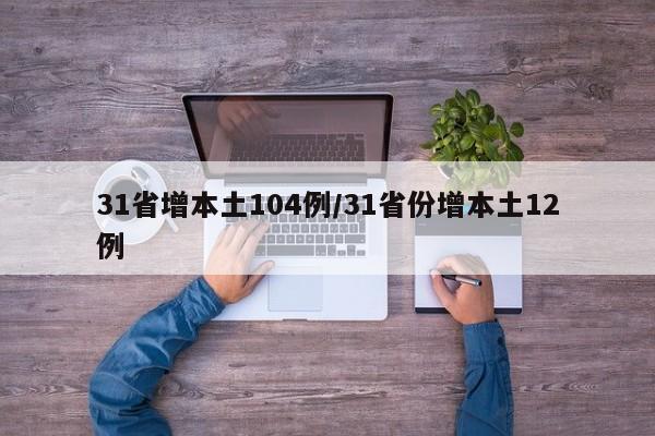 31省增本土104例/31省份增本土12例