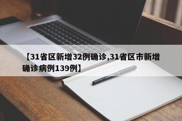 【31省区新增32例确诊,31省区市新增确诊病例139例】