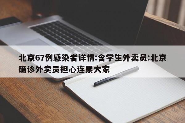 北京67例感染者详情:含学生外卖员:北京确诊外卖员担心连累大家