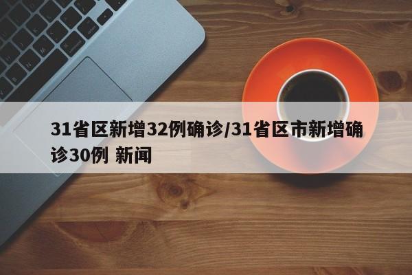 31省区新增32例确诊/31省区市新增确诊30例 新闻