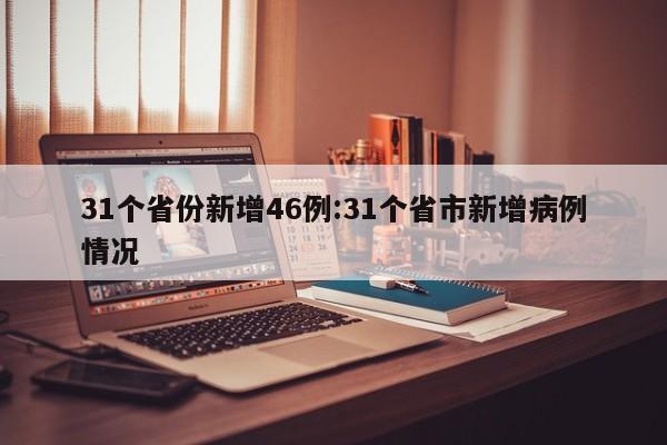 31个省份新增46例:31个省市新增病例情况