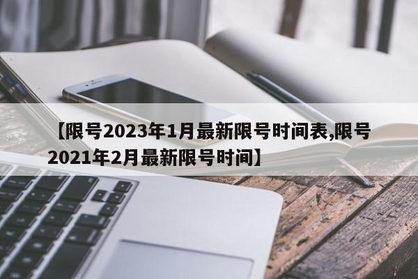 【限号2023年1月最新限号时间表,限号2021年2月最新限号时间】