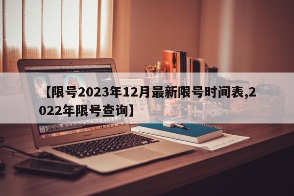 【限号2023年12月最新限号时间表,2022年限号查询】