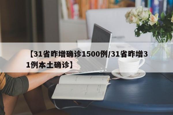 【31省昨增确诊1500例/31省昨增31例本土确诊】