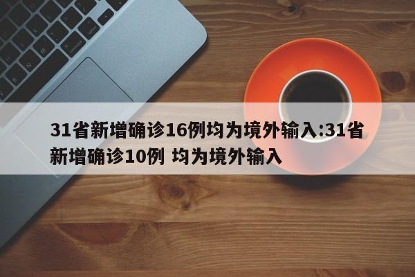 31省新增确诊16例均为境外输入:31省新增确诊10例 均为境外输入