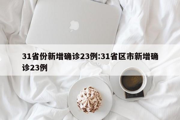 31省份新增确诊23例:31省区市新增确诊23例