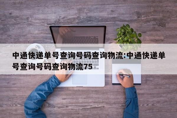 中通快递单号查询号码查询物流:中通快递单号查询号码查询物流75