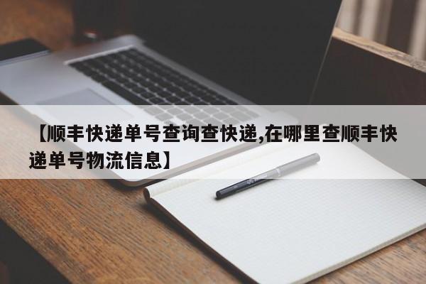【顺丰快递单号查询查快递,在哪里查顺丰快递单号物流信息】