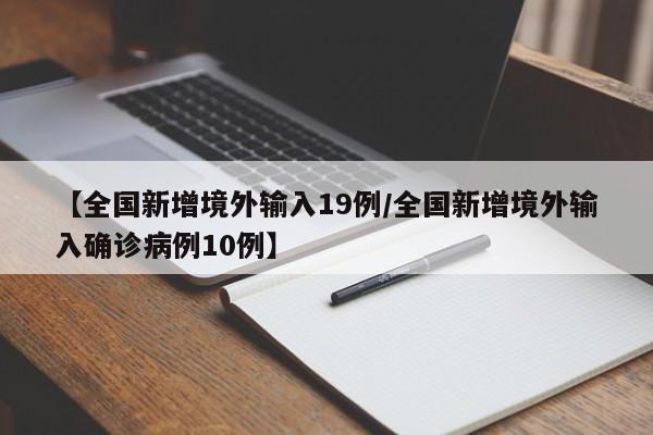 【全国新增境外输入19例/全国新增境外输入确诊病例10例】