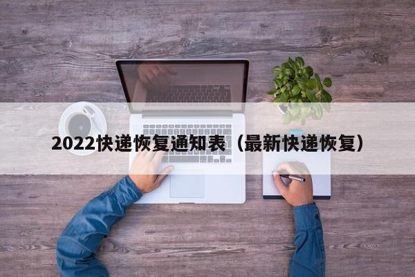2022快递恢复通知表（最新快递恢复）