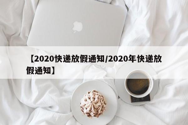 【2020快递放假通知/2020年快递放假通知】