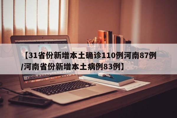 【31省份新增本土确诊110例河南87例/河南省份新增本土病例83例】
