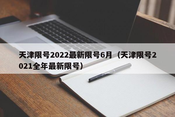 天津限号2022最新限号6月(天津限号2021全年最新限号)