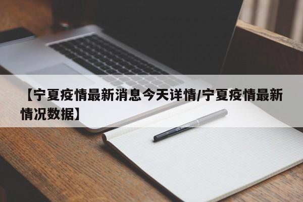 【宁夏疫情最新消息今天详情/宁夏疫情最新情况数据】