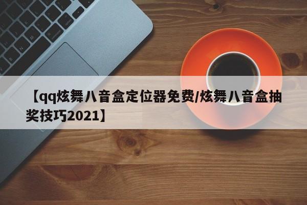 【qq炫舞八音盒定位器免费/炫舞八音盒抽奖技巧2021】