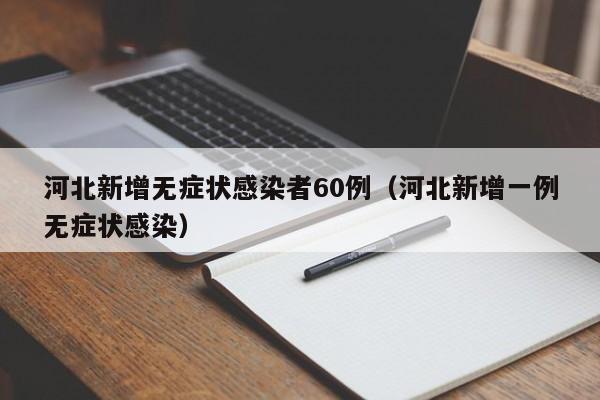 河北新增无症状感染者60例（河北新增一例无症状感染）