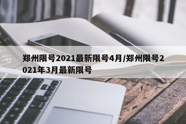 郑州限号2021最新限号4月/郑州限号2021年3月最新限号