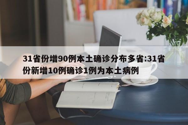 31省份增90例本土确诊分布多省:31省份新增10例确诊1例为本土病例