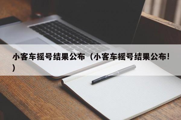 小客车摇号结果公布（小客车摇号结果公布!）