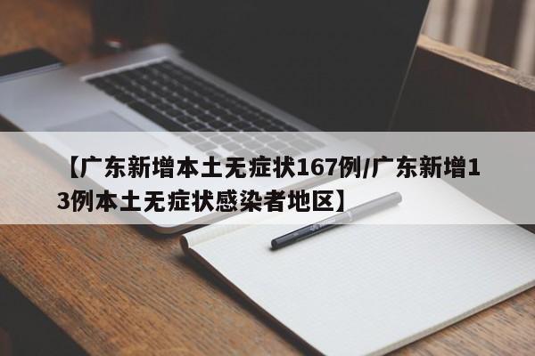 【广东新增本土无症状167例/广东新增13例本土无症状感染者地区】