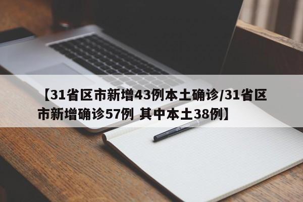 【31省区市新增43例本土确诊/31省区市新增确诊57例 其中本土38例】