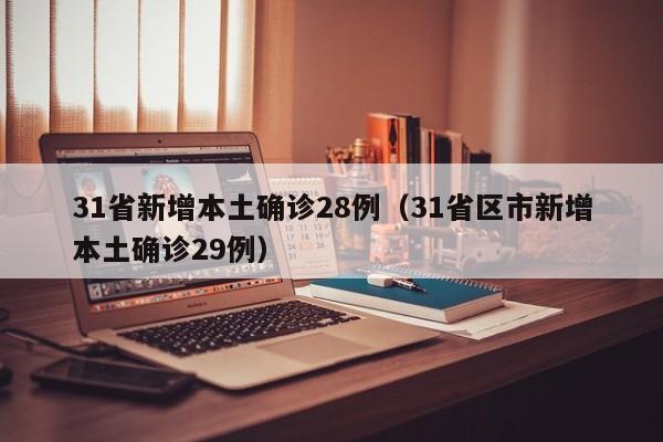 31省新增本土确诊28例（31省区市新增本土确诊29例）