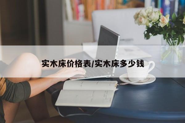实木床价格表/实木床多少钱