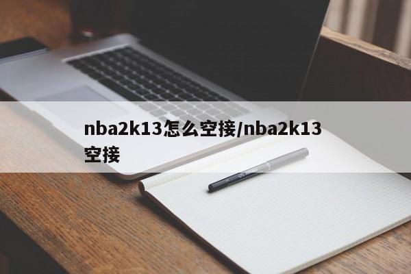 nba2k13怎么空接/nba2k13 空接