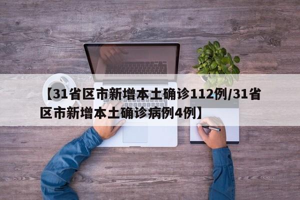 【31省区市新增本土确诊112例/31省区市新增本土确诊病例4例】