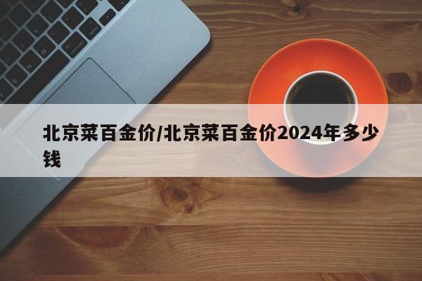 北京菜百金价/北京菜百金价2024年多少钱