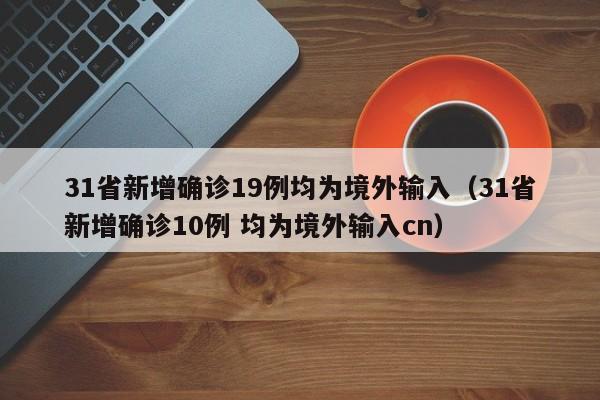 31省新增确诊19例均为境外输入（31省新增确诊10例 均为境外输入cn）