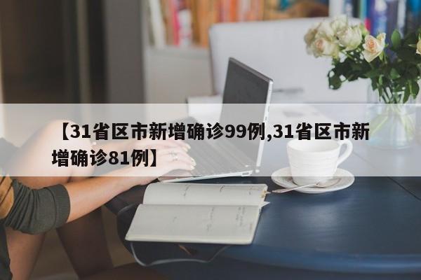 【31省区市新增确诊99例,31省区市新增确诊81例】