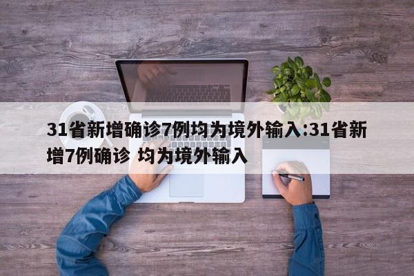 31省新增确诊7例均为境外输入:31省新增7例确诊 均为境外输入