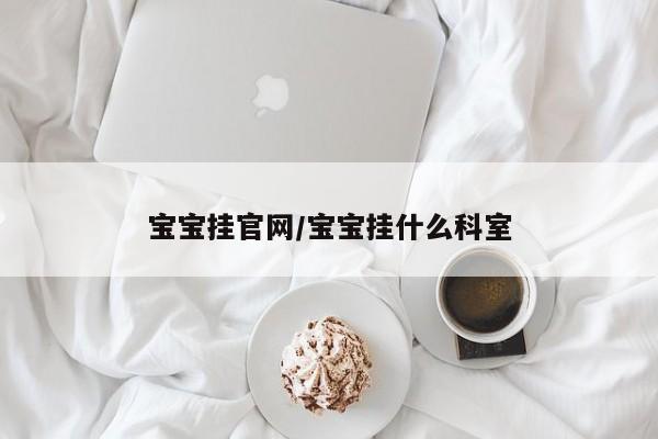 宝宝挂官网/宝宝挂什么科室