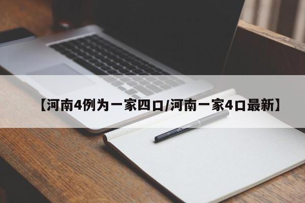 【河南4例为一家四口/河南一家4口最新】