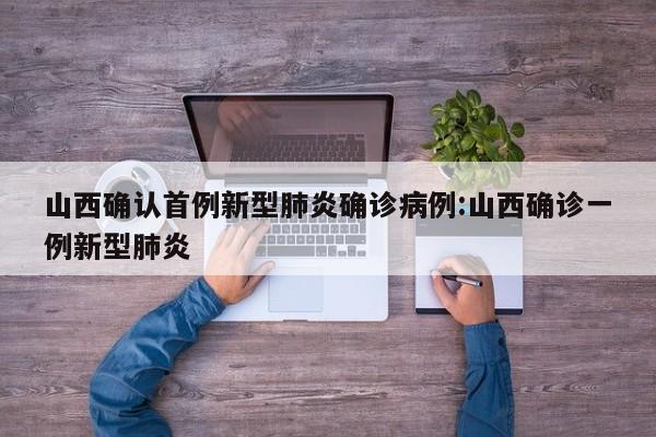 山西确认首例新型肺炎确诊病例:山西确诊一例新型肺炎