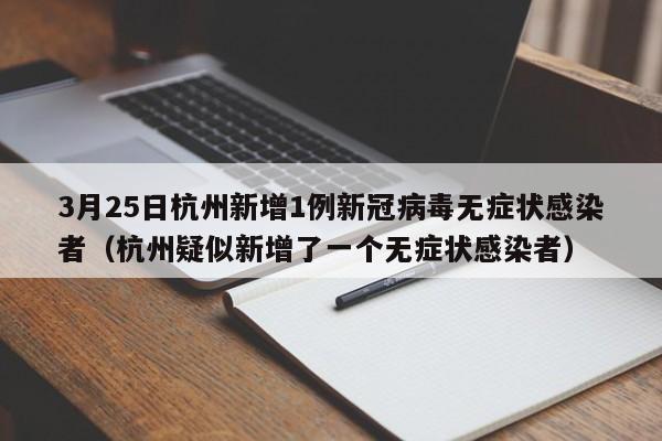 3月25日杭州新增1例新冠病毒无症状感染者(杭州疑似新增了一个无症状感染者)