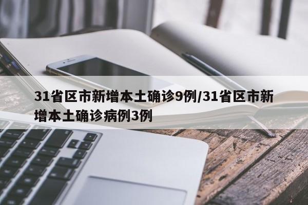 31省区市新增本土确诊9例/31省区市新增本土确诊病例3例