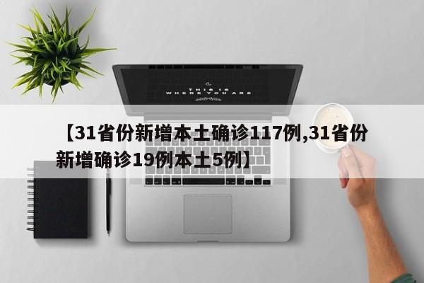【31省份新增本土确诊117例,31省份新增确诊19例本土5例】