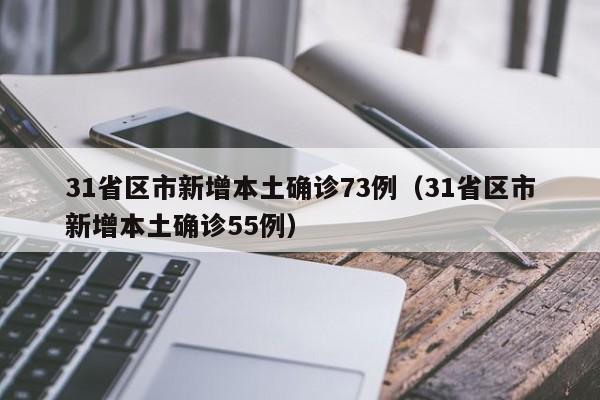 31省区市新增本土确诊73例(31省区市新增本土确诊55例)