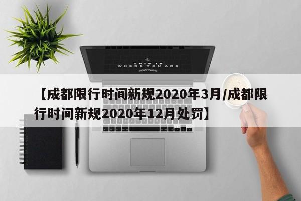 【成都限行时间新规2020年3月/成都限行时间新规2020年12月处罚】
